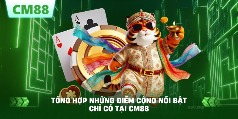 Tổng hợp những điểm cộng nổi bật chỉ có tại CM88 Tổng hợp những điểm cộng nổi bật chỉ có tại CM88